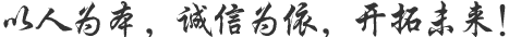 以人為本，誠信為依，開拓未來！